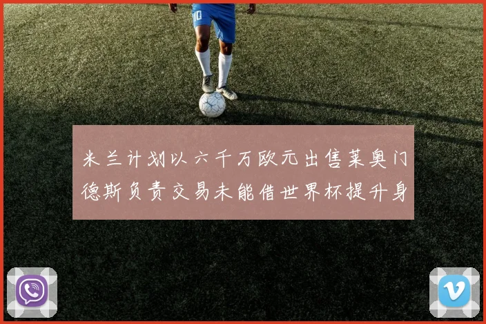 米兰计划以六千万欧元出售莱奥门德斯负责交易未能借世界杯提升身价