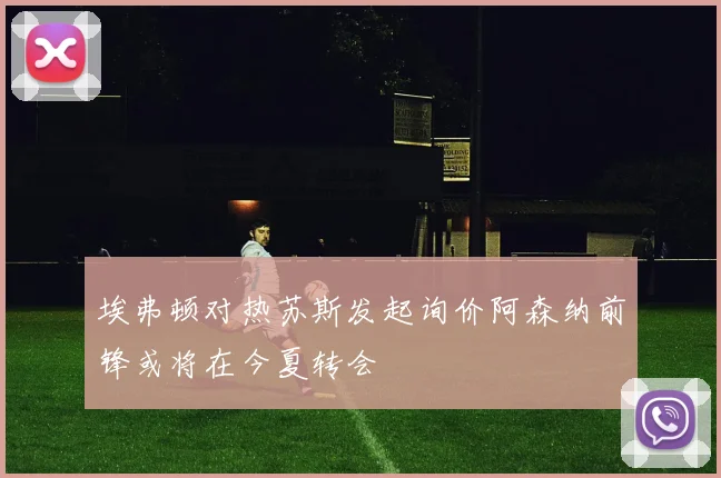 埃弗顿对热苏斯发起询价阿森纳前锋或将在今夏转会