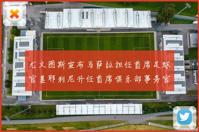 尤文图斯宣布马萨拉担任首席足球官基耶利尼升任首席俱乐部事务官