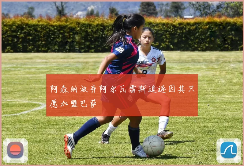 阿森纳放弃阿尔瓦雷斯追逐因其只愿加盟巴萨