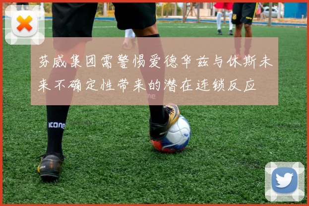 芬威集团需警惕爱德华兹与休斯未来不确定性带来的潜在连锁反应