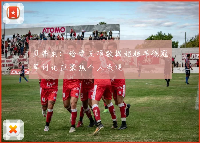 贝弗利：哈登五项数据超越韦德冠军讨论应聚焦个人表现